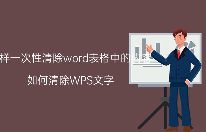 怎样一次性清除word表格中的内容 如何清除WPS文字/word表格的内容？